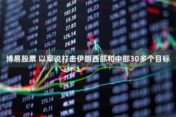 博易股票 以军说打击伊朗西部和中部30多个目标