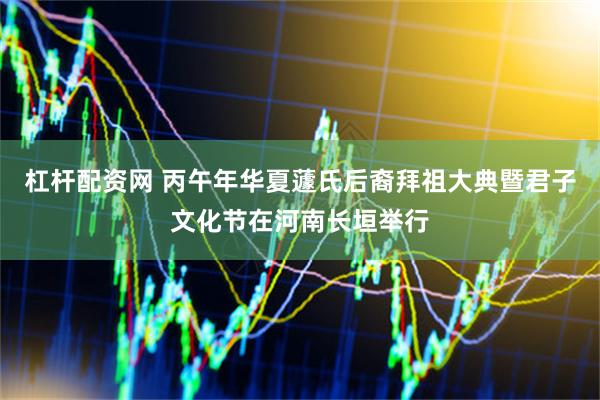 杠杆配资网 丙午年华夏蘧氏后裔拜祖大典暨君子文化节在河南长垣举行