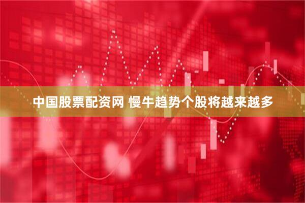 中国股票配资网 慢牛趋势个股将越来越多