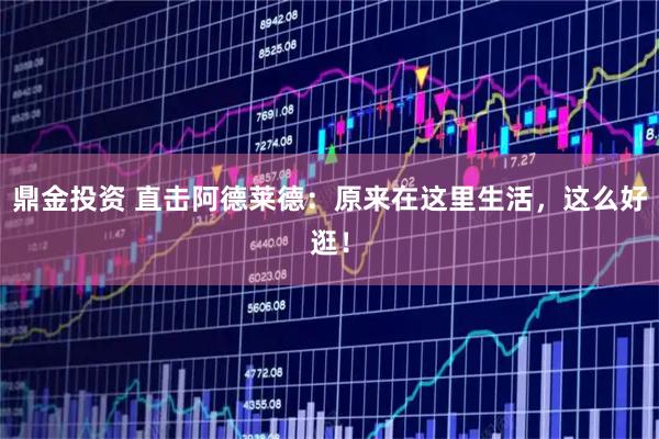 鼎金投资 直击阿德莱德：原来在这里生活，这么好逛！