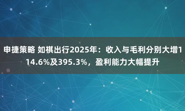 申捷策略 如祺出行2025年：收入与毛利分别大增114.6%及395.3%，盈利能力大幅提升
