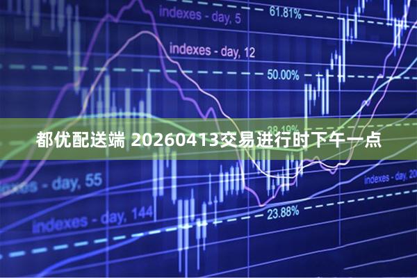 都优配送端 20260413交易进行时下午一点