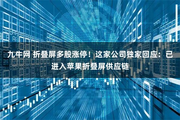 九牛网 折叠屏多股涨停！这家公司独家回应：已进入苹果折叠屏供应链