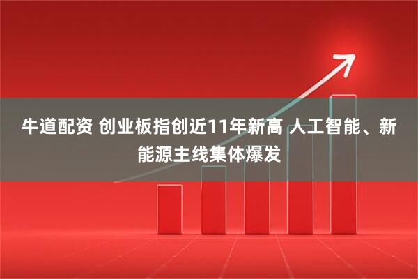 牛道配资 创业板指创近11年新高 人工智能、新能源主线集体爆发
