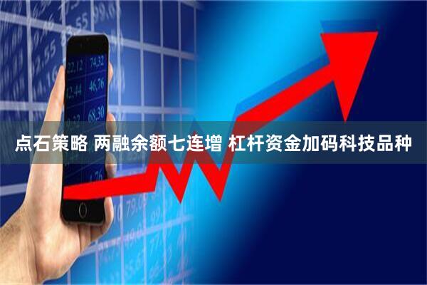 点石策略 两融余额七连增 杠杆资金加码科技品种
