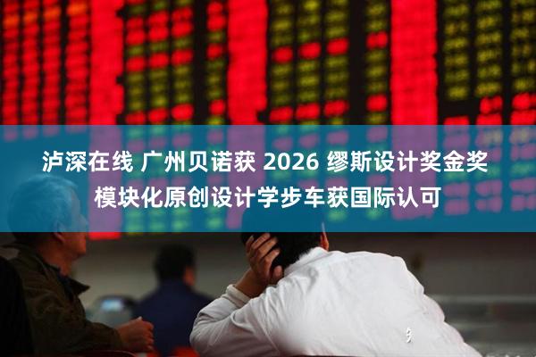 泸深在线 广州贝诺获 2026 缪斯设计奖金奖 模块化原创设计学步车获国际认可