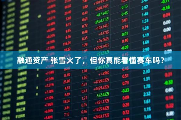 融通资产 张雪火了，但你真能看懂赛车吗？