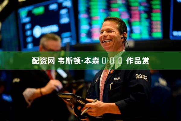 配资网 韦斯顿·本森 ​​​作品赏