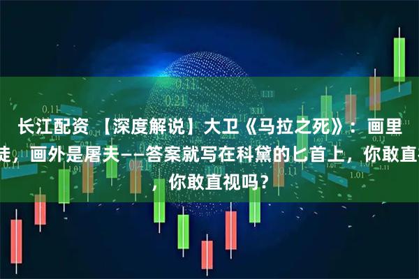 长江配资 【深度解说】大卫《马拉之死》：画里是圣徒，画外是屠夫——答案就写在科黛的匕首上，你敢直视吗？