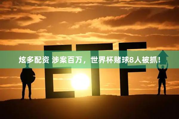 炫多配资 涉案百万，世界杯赌球8人被抓！