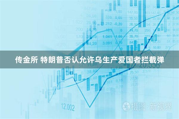 传金所 特朗普否认允许乌生产爱国者拦截弹