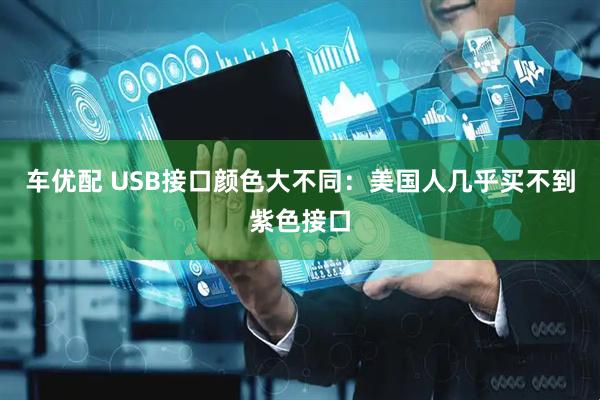 车优配 USB接口颜色大不同：美国人几乎买不到紫色接口