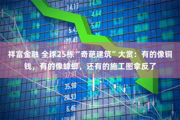 祥富金融 全球25栋“奇葩建筑”大赏：有的像铜钱，有的像蟑螂，还有的施工图拿反了