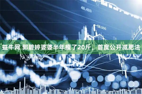 益牛网 郭碧婷婆婆半年瘦了20斤，首度公开减肥法