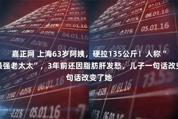 嘉正网 上海63岁阿姨，硬拉135公斤！人称“中国最强老太太”，3年前还因脂肪肝发愁，儿子一句话改变了她