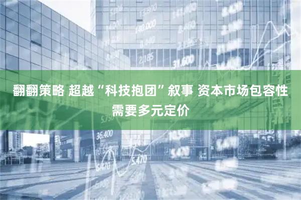 翻翻策略 超越“科技抱团”叙事 资本市场包容性需要多元定价