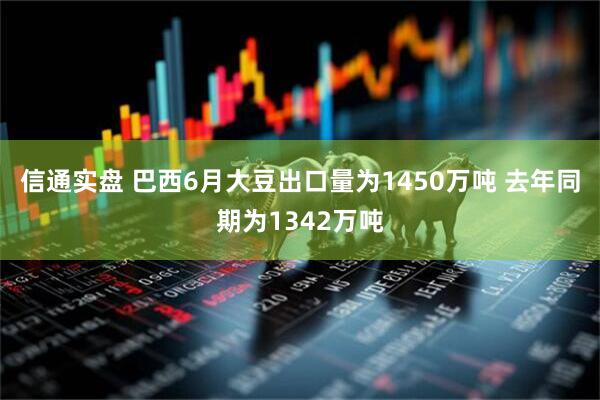 信通实盘 巴西6月大豆出口量为1450万吨 去年同期为1342万吨