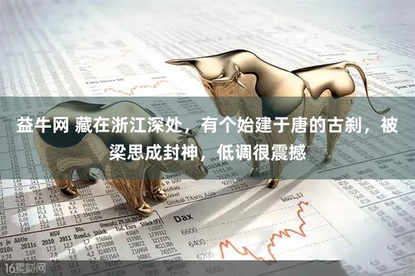 益牛网 藏在浙江深处，有个始建于唐的古刹，被梁思成封神，低调很震撼