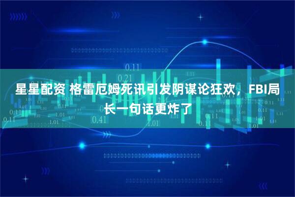 星星配资 格雷厄姆死讯引发阴谋论狂欢，FBI局长一句话更炸了