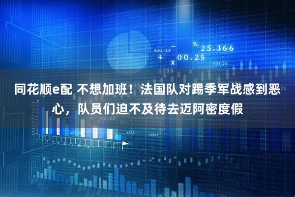 同花顺e配 不想加班！法国队对踢季军战感到恶心，队员们迫不及待去迈阿密度假