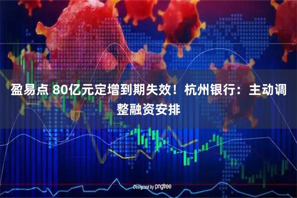 盈易点 80亿元定增到期失效！杭州银行：主动调整融资安排