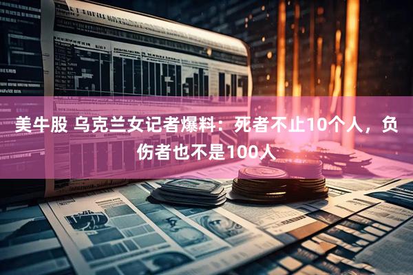 美牛股 乌克兰女记者爆料：死者不止10个人，负伤者也不是100人