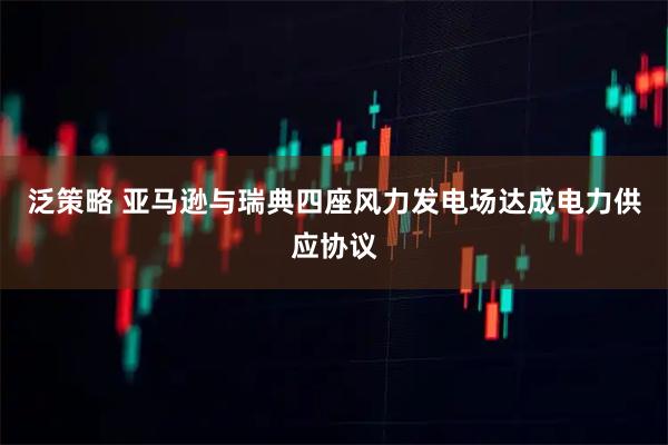 泛策略 亚马逊与瑞典四座风力发电场达成电力供应协议