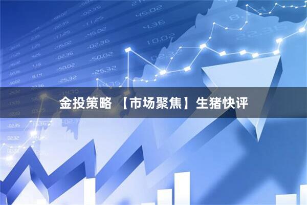 金投策略 【市场聚焦】生猪快评