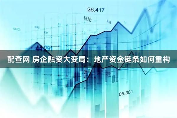 配查网 房企融资大变局：地产资金链条如何重构